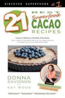 21 Best Superfood Cacao Recipes - Discover Superfoods #1: Cacao is Nature's healthy and delicious superfood chocolate you can enjoy even on a weight loss or low cholesterol diet! 0473367270 Book Cover