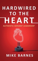 Hardwired to the Heart: Authentic Servant Leadership 1960142690 Book Cover