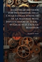 Analysis of Methods for Determining High Cycle Fatigue Strength of aA Material With Investigation of Ti-6Al-4V Gigacycle Fatigue Behavior 1025099184 Book Cover