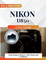 Nikon D850 User Guide: From Setup to Mastery with Clarity and Confidence B0FWWNQ2V3 Book Cover