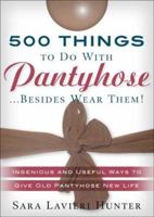 500 Things to Do with Pantyhose... Besides Wear Them! Ingenious and Useful Ways to Give Old Pantyhose New Life 1592331858 Book Cover