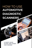 How To Use Automotive Diagnostic Scanners: A Must-have Guide For Every Car Owner B0CKXT55TQ Book Cover