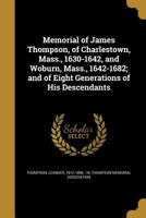 Memorial of James Thompson, of Charlestown, Mass., 1630-1642, and Woburn, Mass., 1642-1682; and of Eight Generations of His Descendants 1363878743 Book Cover