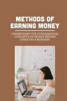 Methods Of Earning Money: Understand The Fundamental Concepts Of Money Before Starting A Business: Beginners Investing B099C12FZY Book Cover