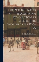 The Preliminaries of the American Revolution as Seen in the English Press, 1763-1775 1013623487 Book Cover