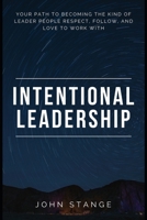 Intentional Leadership: Your Path to Becoming the Kind of Leader People Respect, Follow, and Love to Work with 1537609440 Book Cover