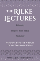 The Rilke Lectures – Philosophy – Religion - Myth – Poetry – Psychology: Windows into the Wisdom of the Sophianic Cross 1685036759 Book Cover