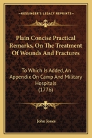 Plain Concise Practical Remarks, on the Treatment of Wounds and Fractures: To Which Is Added, an Appendix, on Camp and Military Hospitals; Principally Designed, for the Use of Young Military and Naval 1171449291 Book Cover