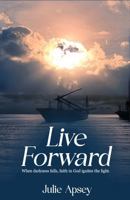 LIVE FORWARD: When darkness falls, faith in God ignites the light. 1972708848 Book Cover