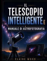 IL TELESCOPIO INTELLIGENTE E MANUALE DI ASTROFOTOGRAFIA: GUIDA COMPLETA ALLA CONFIGURAZIONE E ALL'IMMAGINE PER ZWO SEESTAR S50, DWARF 3, UNISTELLAR E CELESTRON (Italian Edition) B0HHP8BVZ8 Book Cover