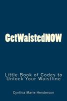 GetWaistedNOW: Little Book of Codes to Unlock Your Waistline 1544751435 Book Cover