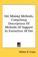 Ore Mining Methods, Comprising Descriptions Of Methods Of Support In Extraction Of Ore 0548483124 Book Cover