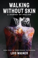 Walking Without Skin - A Journey of Healing: From Fear to Forgiveness to Freedom 1990968465 Book Cover