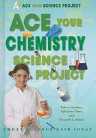 Ace Your Chemistry Science Project: Great Science Fair Ideas 0766032272 Book Cover