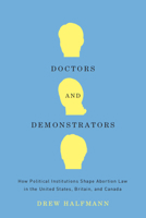 Doctors and Demonstrators: How Political Institutions Shape Abortion Law in the United States, Britain, and Canada 0226313433 Book Cover