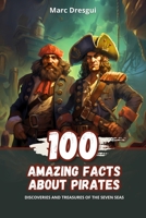 100 Amazing Facts about Pirates: Discoveries and Treasures of the Seven Seas B0CL8KVPRX Book Cover