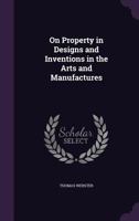 On Property in Designs and Inventions in the Arts and Manufactures 1240142269 Book Cover