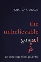 The Unbelievable Gospel: Say Something Worth Believing 0615694926 Book Cover