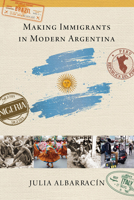 Making Immigrants in Modern Argentina 0268107610 Book Cover