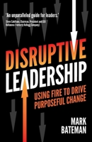 Disruptive Leadership: Using fire to drive purposeful change B0CPGNWYJ4 Book Cover