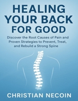 HEALING YOUR BACK FOR GOOD: Discover the Root Causes of Pain and Proven Strategies to Prevent, Treat, and Rebuild a Strong Spine. B0FQC7WJML Book Cover