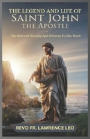THE LEGEND AND LIFE OF SAINT JOHN THE APOSTLE: The Beloved Disciple And Witness To The Word B0DR9BBPN5 Book Cover