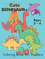 Cute Dinosaurs ... Coloring Book for Toddlers: Dino Coloring Book for Kids Ages 2-4 Year-Olds. Simple and Easy for Little Hands to Color. Fantastic Gift for Toddlers Preschoolers Boys and Girls B088J731GF Book Cover