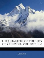 The Charters of the City of Chicago, Volumes 1-2 1356938523 Book Cover