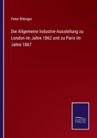 Die Allgemeine Industrie-Ausstellung zu London im Jahre 1862 und zu Paris im Jahre 1867 1161063056 Book Cover