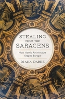 Stealing from the Saracens: How Islamic Architecture Shaped Europe 1787383059 Book Cover