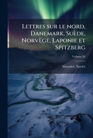 Lettres Sur Le Nord: Danemark, Su�de, Norv�ge, Laponie Et Spitzberg; Volume 1 1173165428 Book Cover