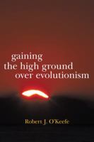 Gaining the High Ground Over Evolutionism 1475949642 Book Cover