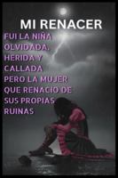 MI RENACER: FUI LA NIÑA OLVIDADA, HERIDA Y CALLADA PERO LA MUJER QUE RENACIO DE SUS PROPIAS RUINAS B0G452CMWF Book Cover