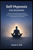 Self-Hypnosis for Beginners: A Step-by-Step Guide to Reprogramming Your Subconscious Mind, Breaking Limiting Beliefs, and Unlocking Your Full Potential B0GP7QLJDM Book Cover