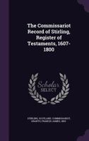 The commissariot record of Stirling, register of testaments, 1607-1800 1341531678 Book Cover