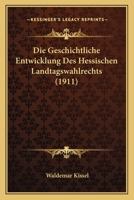 Die Geschichtliche Entwicklung Des Hessischen Landtagswahlrechts (1911) 1147702241 Book Cover