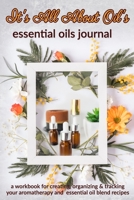 It's All About Oil's: Essential Oils Journal: A Workbook  for Creating, Organizing & Tracking Your Aromatherapy and Essential Oil Blend Recipes 1656412721 Book Cover