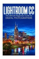 Lightroom CC: The Ultimate Beginners Guide for Digital Photographers 1535343125 Book Cover
