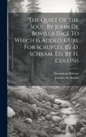 The Quiet of the Soul, by John de Bovilla [sic]. to Which Is Added, Cure for Scruples, by D. Schram. Ed. by H. Collins 1021232564 Book Cover