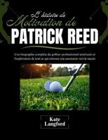 L'histoire de motivation de Patrick Reed: Une biographie complète du golfeur professionnel américain et l'exploration de tout ce qui entoure son ... Success Stories) (French Edition) B0F37Y8CCB Book Cover