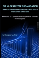 Die KI-gestützte Organisation: Kollektives Wissen in Wettbewerbsvorteile verwandeln: Wie Mensch und KI gemeinsam Exzellenz schaffen – Strategien für ... (KI-Innovation & Strategie) (German Edition) B0DYXW9Z8Q Book Cover