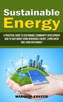 Sustainable Energy: A Practical Guide to Sustainable Community Development (How to Save Money Using Renewable Energy, Living Green and Liv 1998901300 Book Cover