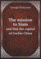 The Mission to Siam, and Hu�, the Capital of Cochin China, in the Years 1821-2. from the Journal - Scholar's Choice Edition 5518566727 Book Cover