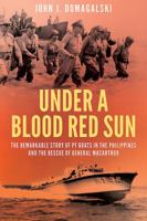 Under a Blood Red Sun: The Remarkable Story of PT Boats in the Philippines and the Rescue of General MacArthur 1612004075 Book Cover