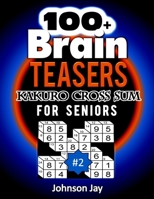 100+ Brain Teasers KAKURO CROSS SUMS for Seniors: A Special Extra Large 3D Print Easy Kakuro Puzzle Book for Seniors Total Brain Workout Exercises Volume 2! (3D Kakuro Large Print Series) 1687596468 Book Cover