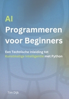 AI Programmeren voor Beginners: Een Technische Inleiding tot Kunstmatige Intelligentie met Python (Dutch Edition) B0DXL1R9WX Book Cover
