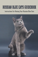 Russian Blue Cats Guidebook: Instructions For Raising Your Russian Blue Cats: How To Care For Russian Blue Cat null Book Cover