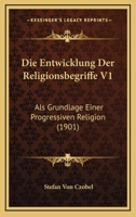Die Entwicklung Der Religionsbegriffe V1: Als Grundlage Einer Progressiven Religion (1901) 1148048758 Book Cover
