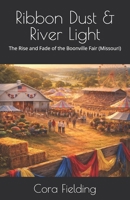 Ribbon Dust & River Light: The Rise and Fade of the Boonville Fair (Missouri) B0GL8MYSDY Book Cover