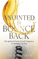 ANOINTED to BOUNCE BACK: The Spiritual Truth of God's Fragrance (or Anointing) On You. B0FKLM6BZK Book Cover